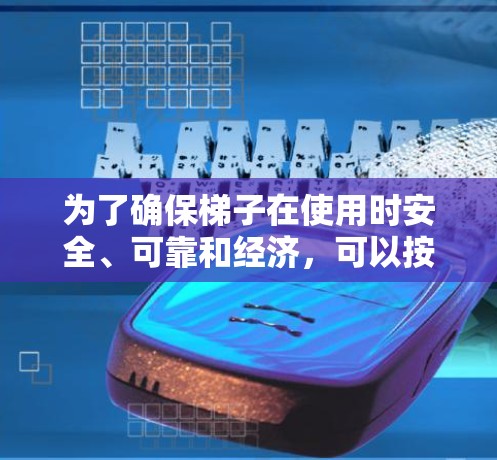 为了确保梯子在使用时安全、可靠和经济，可以按照以下步骤进行