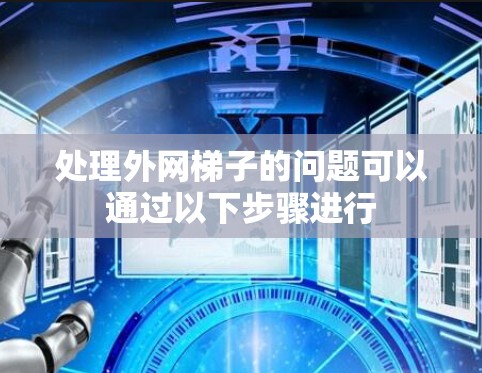 处理外网梯子的问题可以通过以下步骤进行