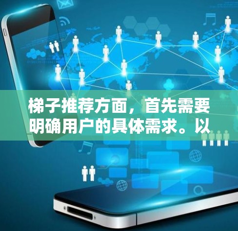 梯子推荐方面，首先需要明确用户的具体需求。以下是一些常见的梯子推荐类型和建议