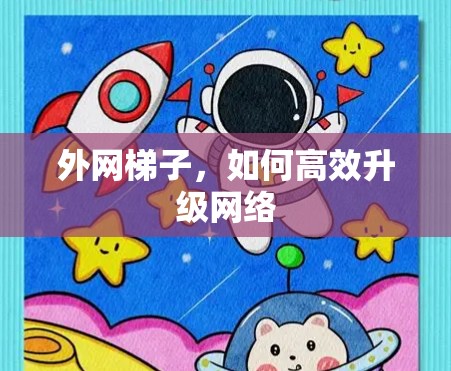 外网梯子，如何高效升级网络