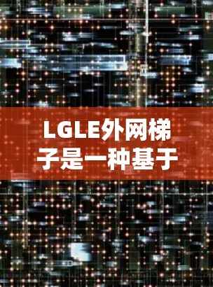 LGLE外网梯子是一种基于边缘计算的网络协议，用于在边缘设备之间建立多路径连接，以实现抗干扰和数据传输的可靠性。以下是关于LGLE外网梯子的详细步骤和教程
