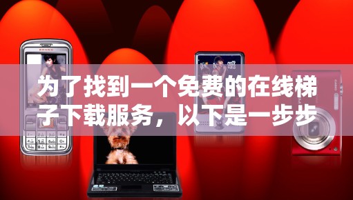 为了找到一个免费的在线梯子下载服务，以下是一步步的探索过程