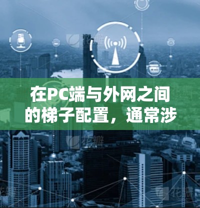 在PC端与外网之间的梯子配置，通常涉及以下几个步骤