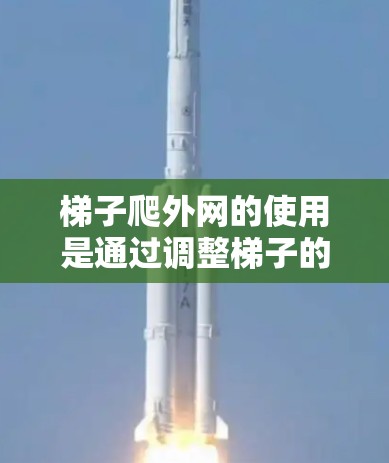 梯子爬外网的使用是通过调整梯子的倾斜角度、使用支撑结构、安全推拉以及平衡点来确保安全和有效。以下是详细步骤