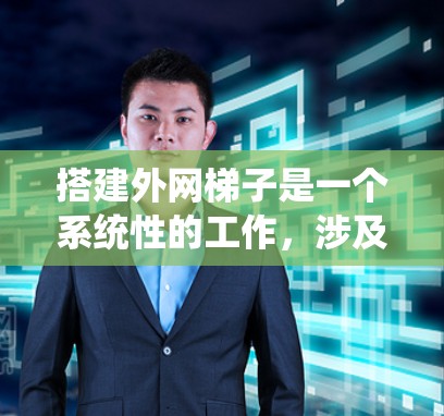 搭建外网梯子是一个系统性的工作，涉及多个步骤和注意事项，以下是一个清晰的指南，帮助您顺利完成这一过程