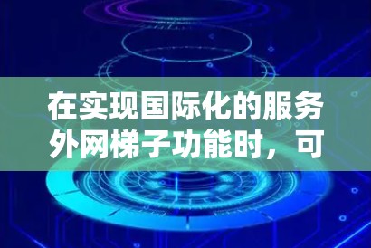 在实现国际化的服务外网梯子功能时，可以从以下几个步骤进行设计和实施