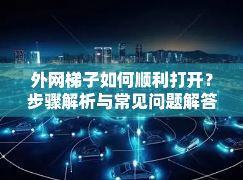 外网梯子如何顺利打开？步骤解析与常见问题解答