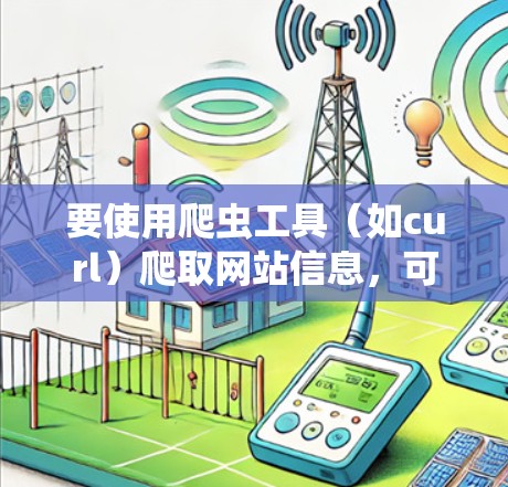 要使用爬虫工具（如curl）爬取网站信息，可以按照以下步骤进行