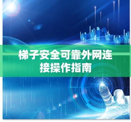 梯子安全可靠外网连接操作指南
