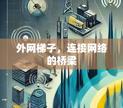 外网梯子，连接网络的桥梁