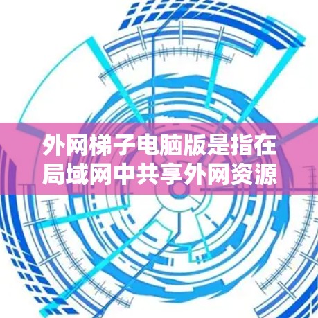外网梯子电脑版是指在局域网中共享外网资源和数据的设备。以下是详细的步骤说明