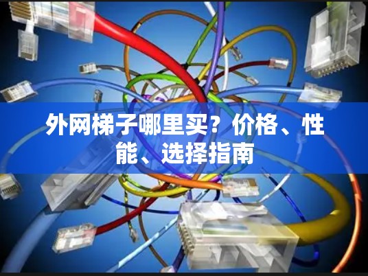 外网梯子哪里买？价格、性能、选择指南