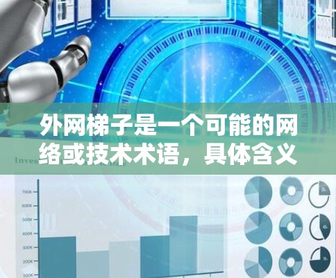 外网梯子是一个可能的网络或技术术语，具体含义取决于上下文。以下是对其可能含义的几种解释