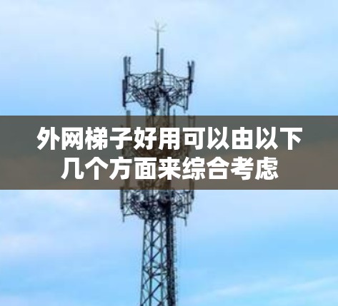 外网梯子好用可以由以下几个方面来综合考虑