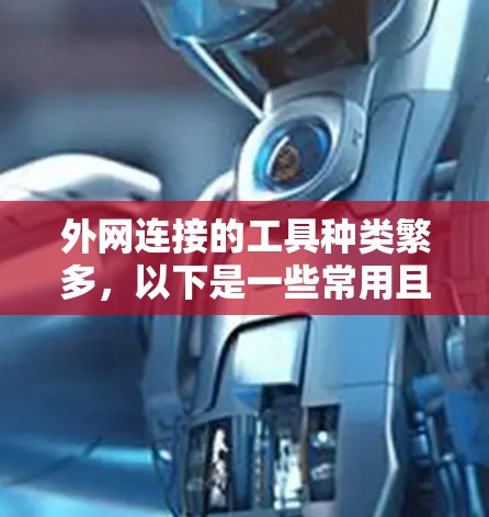 外网连接的工具种类繁多，以下是一些常用且实用的外网连接工具及其使用方法