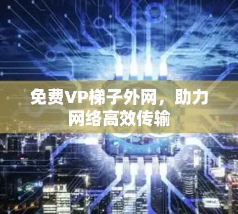 免费VP梯子外网，助力网络高效传输