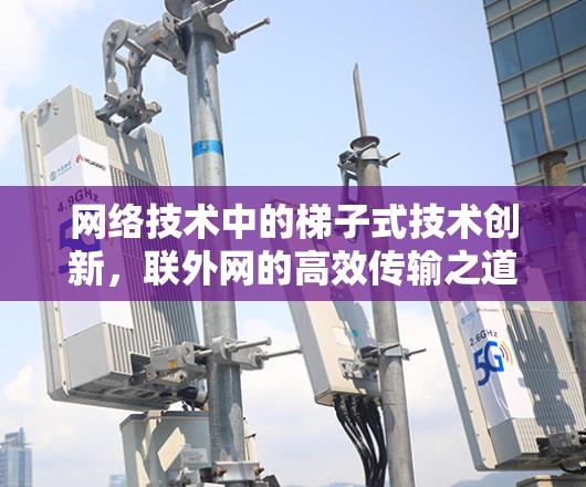 网络技术中的梯子式技术创新，联外网的高效传输之道