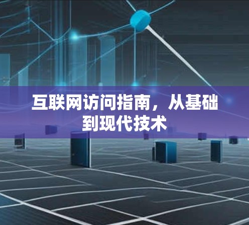 互联网访问指南，从基础到现代技术