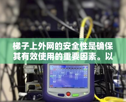 梯子上外网的安全性是确保其有效使用的重要因素。以下是对梯子上外网安全性的详细分析和建议