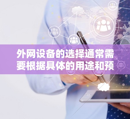 外网设备的选择通常需要根据具体的用途和预算来决定。以下是一些推荐的梯子品牌和型号，供您参考