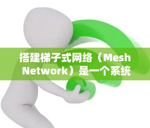 搭建梯子式网络（Mesh Network）是一个系统性的工程过程，以下是一步步的指南