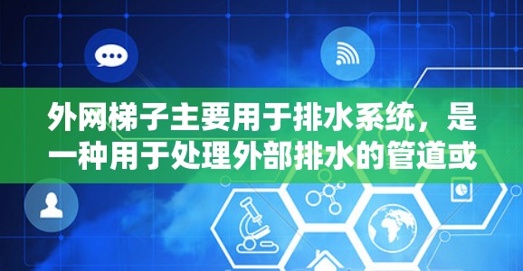 外网梯子主要用于排水系统，是一种用于处理外部排水的管道或设备。以下是使用外网梯子的教程步骤