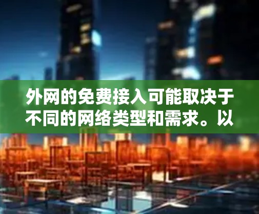 外网的免费接入可能取决于不同的网络类型和需求。以下是一些常见的免费接入渠道和方法