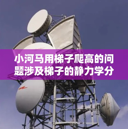 小河马用梯子爬高的问题涉及梯子的静力学分析和水流的影响。以下是逐步解答