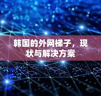 韩国的外网梯子，现状与解决方案