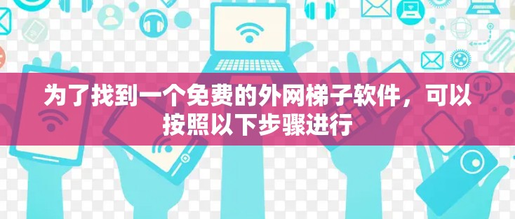 为了找到一个免费的外网梯子软件，可以按照以下步骤进行