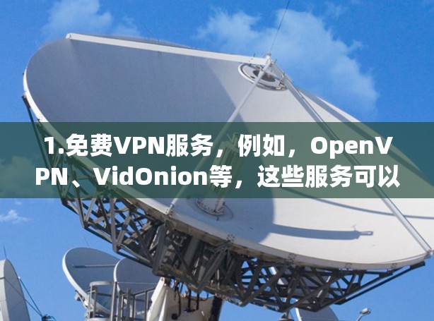 1.免费VPN服务，例如，OpenVPN、VidOnion等，这些服务可以提供免费的VPN体验
