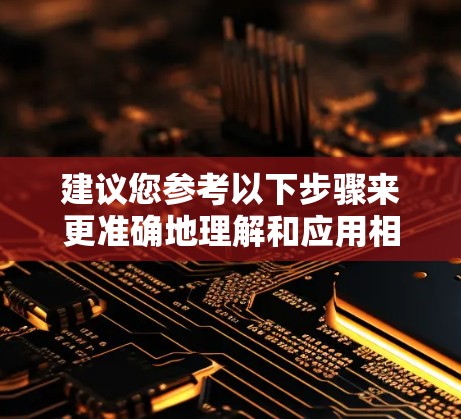 建议您参考以下步骤来更准确地理解和应用相关概念