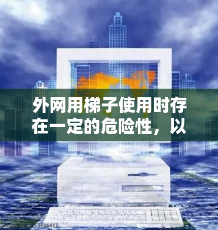 外网用梯子使用时存在一定的危险性，以下是一些关键点