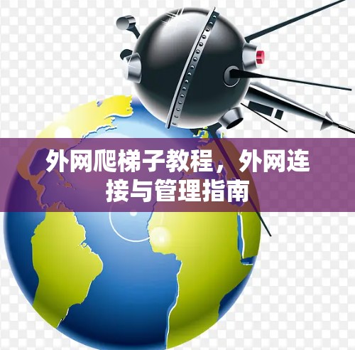 外网爬梯子教程，外网连接与管理指南