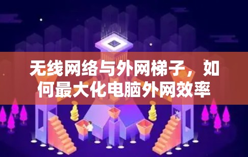 无线网络与外网梯子，如何最大化电脑外网效率