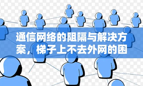 通信网络的阻隔与解决方案，梯子上不去外网的困境与突破