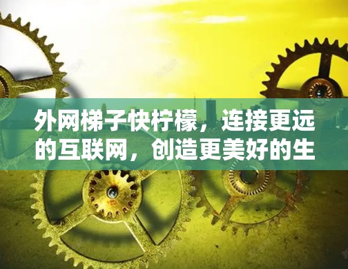 外网梯子快柠檬，连接更远的互联网，创造更美好的生活