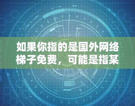 如果你指的是国外网络梯子免费，可能是指某个特定的网络设备或工具在某个平台上提供免费服务。如果能提供更多背景信息，我可以更好地帮助你找到相关的信息或解决方案