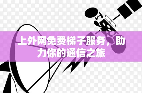 上外网免费梯子服务，助力你的通信之旅