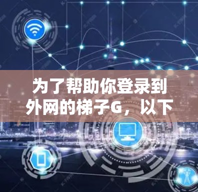 为了帮助你登录到外网的梯子G，以下是一步步的指南