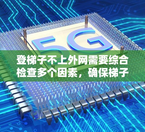 登梯子不上外网需要综合检查多个因素，确保梯子在使用时保持平衡和稳定性。以下是详细的步骤