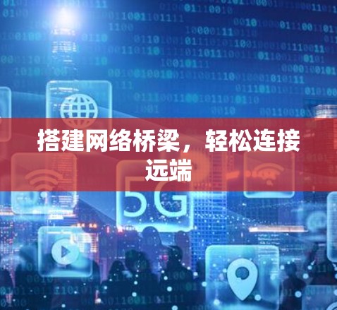 搭建网络桥梁，轻松连接远端