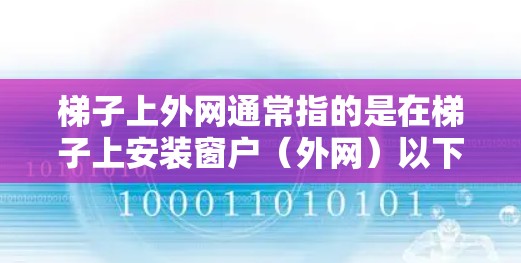 梯子上外网通常指的是在梯子上安装窗户（外网）以下是一些常见的场所，那里通常会用到梯子上外网