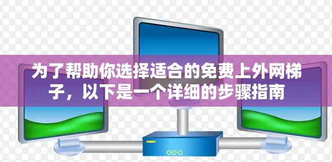 为了帮助你选择适合的免费上外网梯子,以下是一个详细的步骤指南 为了帮助你选择适合的免费上外网梯子,以下是一个详细的步骤指南