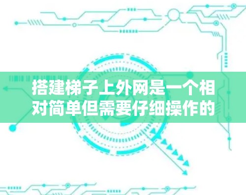 搭建梯子上外网是一个相对简单但需要仔细操作的过程。以下是一个清晰的步骤指南,帮助你顺利完成这一任务 搭建梯子上外网是一个相对简单但需要仔细操作的过程。以下是一个清晰的步骤指南,帮助你顺利完成这一任务
