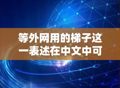 等外网用的梯子这一表述在中文中可能有特定的含义，但需要更多的上下文来明确其具体含义。以下是一些可能的解释