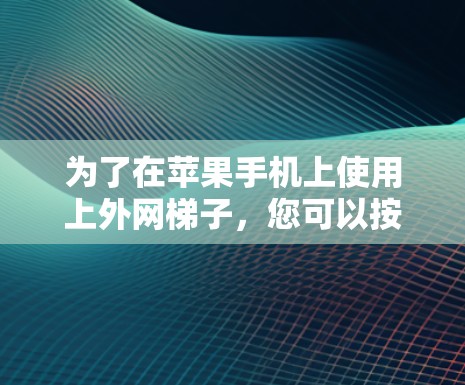 为了在苹果手机上使用上外网梯子，您可以按照以下步骤操作