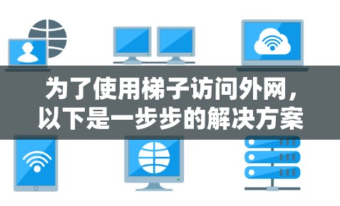 为了使用梯子访问外网,以下是一步步的解决方案 为了使用梯子访问外网,以下是一步步的解决方案