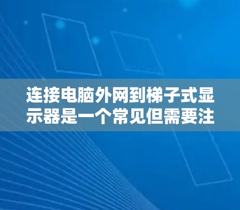 连接电脑外网到梯子式显示器是一个常见但需要注意的问题。以下是一步步的解决方案