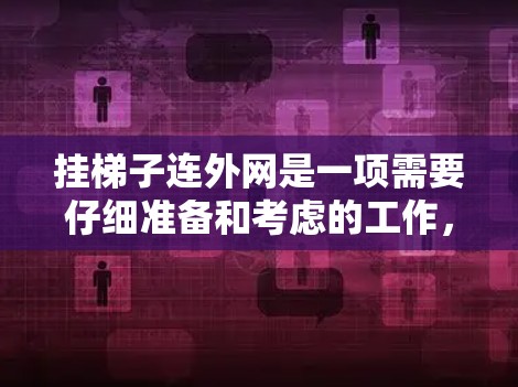 挂梯子连外网是一项需要仔细准备和考虑的工作,以下是一步步的指南 挂梯子连外网是一项需要仔细准备和考虑的工作,以下是一步步的指南